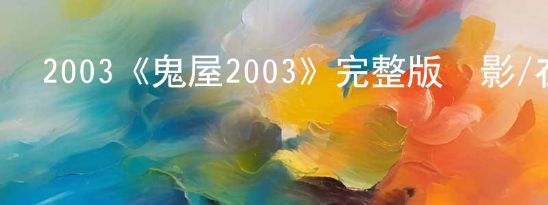 鄧桂元發布2003《鬼屋2003》完整版電影/在線觀看/百度云-美劇天堂
